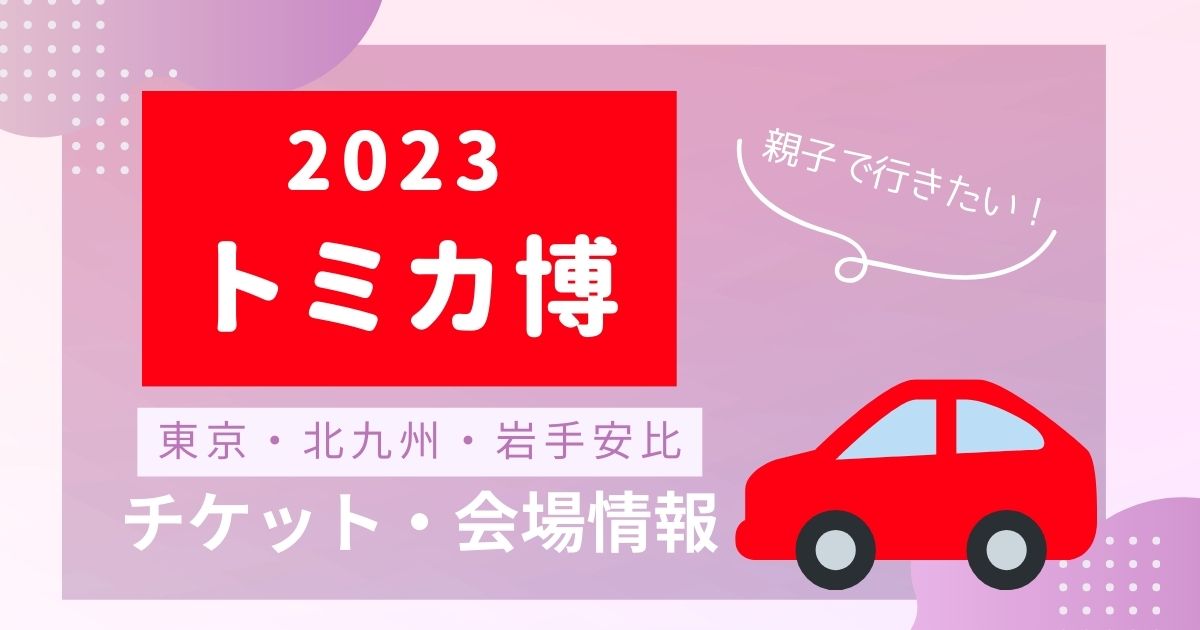 2023夏】トミカ博チケット＆会場情報＊子連れで楽しもう♪東京・北九州