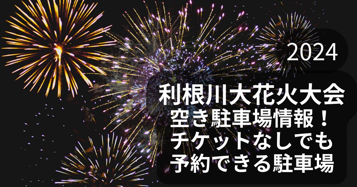 利根川大花火大会の空き駐車場情報＊チケットなしでも予約できる駐車場　2024